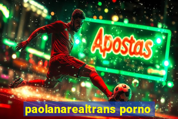 paolanarealtrans porno